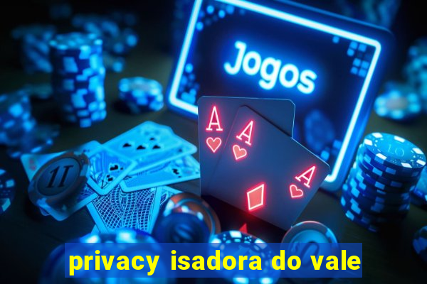 privacy isadora do vale